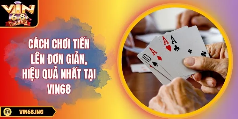 Cách chơi tiến lên đơn giản, hiệu quả nhất tại Vin68