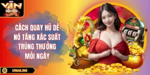 Cách quay hũ dễ nổ tăng xác suất trúng thưởng mỗi ngày