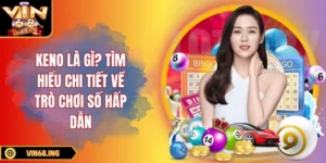 Keno là gì? Tìm hiểu chi tiết về trò chơi số hấp dẫn