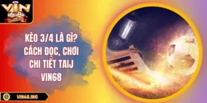 Kèo 3/4 là gì? Cách đọc chi tiết và chiến thuật chơi hay
