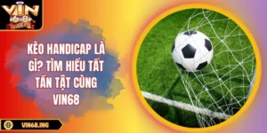 Kèo handicap là gì? Tìm hiểu tất tần tật cùng Vin68