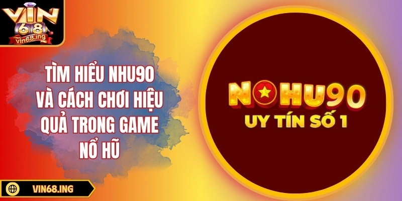 Tìm hiểu nohu90 và cách chơi hiệu quả trong game nổ hũ