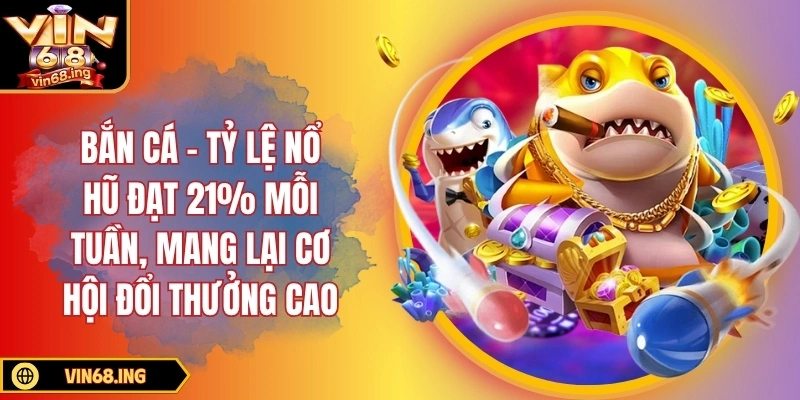 Trang chủ 6 Bắn cá - Tỷ lệ nổ hũ đạt 21% mỗi tuần, mang lại cơ hội đổi thưởng cao