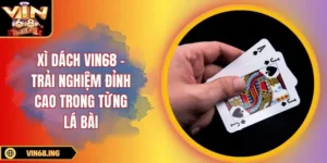 Xì dách Vin68 – Trải nghiệm đỉnh cao trong từng lá bài